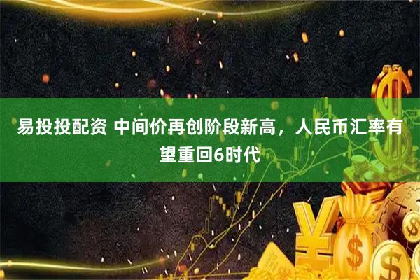 易投投配资 中间价再创阶段新高，人民币汇率有望重回6时代