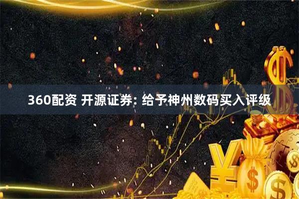 360配资 开源证券: 给予神州数码买入评级