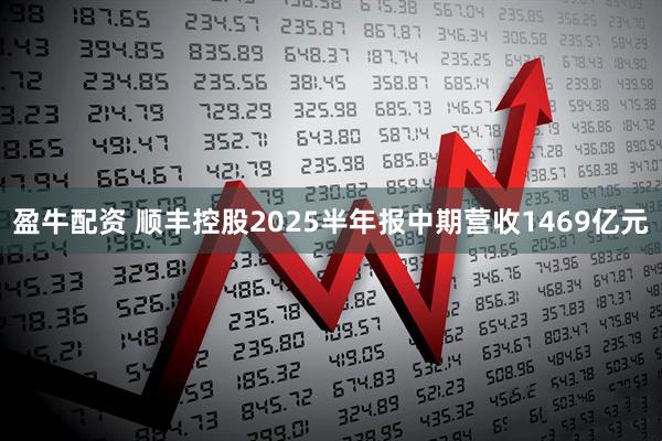 盈牛配资 顺丰控股2025半年报中期营收1469亿元