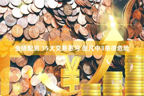金砖配资 15大交易恶习 但凡中3条很危险