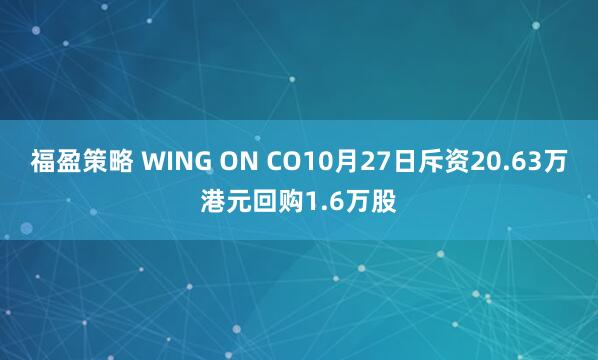 福盈策略 WING ON CO10月27日斥资20.63万港元回购1.6万股